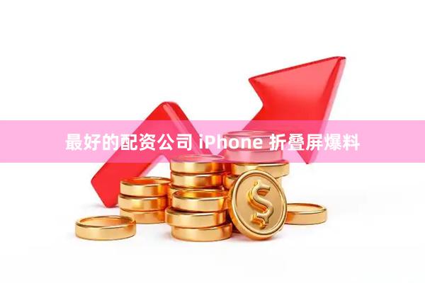 最好的配资公司 iPhone 折叠屏爆料