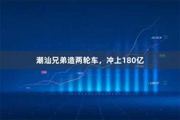 潮汕兄弟造两轮车，冲上180亿