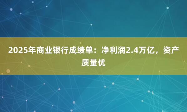 2025年商业银行成绩单：净利润2.4万亿，资产质量优