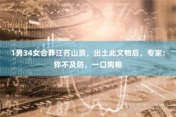 1男34女合葬江苏山顶，出土此文物后，专家：猝不及防，一口狗粮