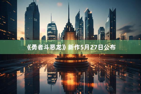 《勇者斗恶龙》新作5月27日公布